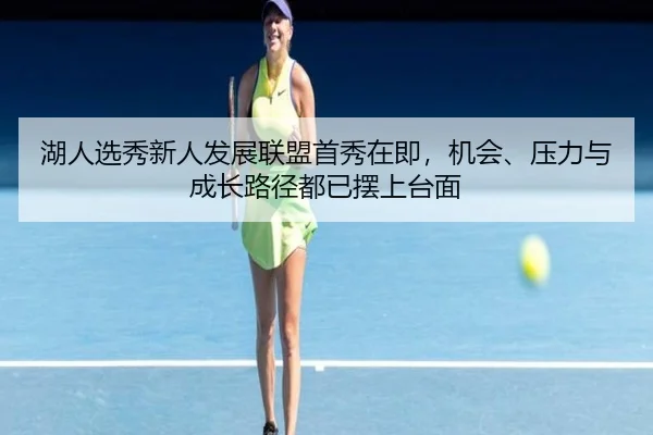 湖人选秀新人发展联盟首秀在即，机会、压力与成长路径都已摆上台面 | kaiyun